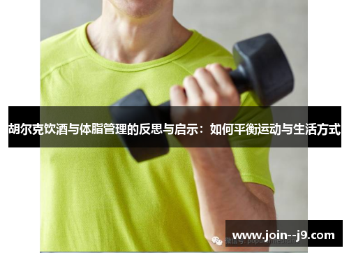 胡尔克饮酒与体脂管理的反思与启示：如何平衡运动与生活方式