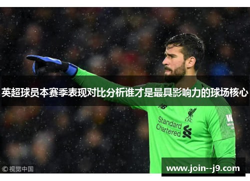 英超球员本赛季表现对比分析谁才是最具影响力的球场核心