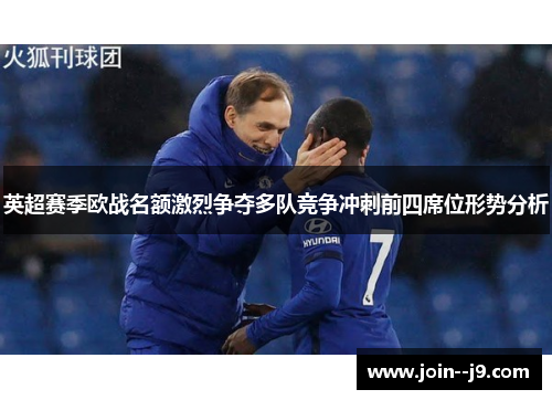 英超赛季欧战名额激烈争夺多队竞争冲刺前四席位形势分析