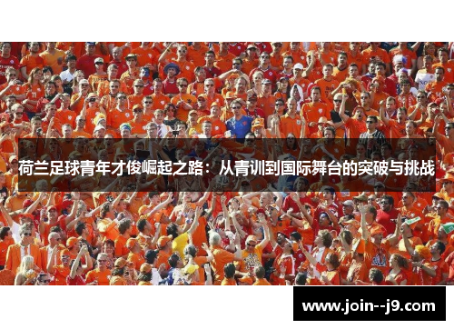 荷兰足球青年才俊崛起之路：从青训到国际舞台的突破与挑战