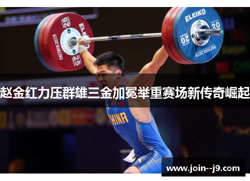 赵金红力压群雄三金加冕举重赛场新传奇崛起
