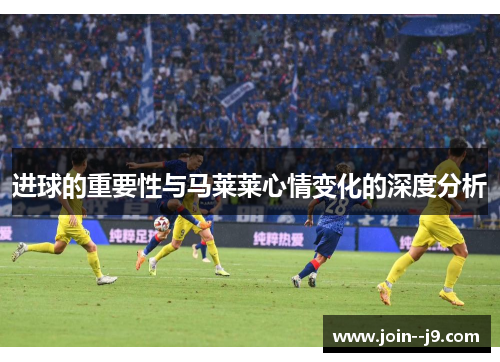进球的重要性与马莱莱心情变化的深度分析
