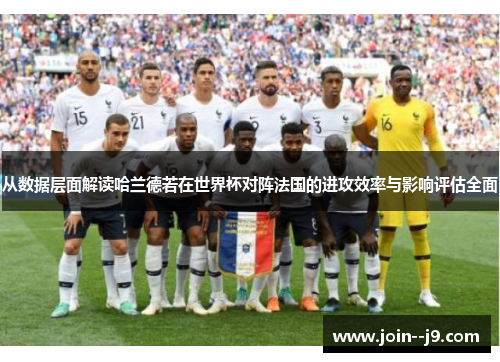 从数据层面解读哈兰德若在世界杯对阵法国的进攻效率与影响评估全面 从数据层面解读哈兰德若在世界杯对阵法国的进攻效率与影响评估全面