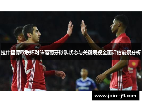 拉什福德欧联杯对阵葡萄牙球队状态与关键表现全面评估前景分析
