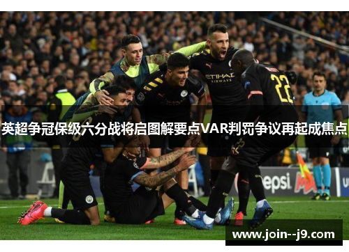 英超争冠保级六分战将启图解要点VAR判罚争议再起成焦点 英超争冠保级六分战将启图解要点VAR判罚争议再起成焦点