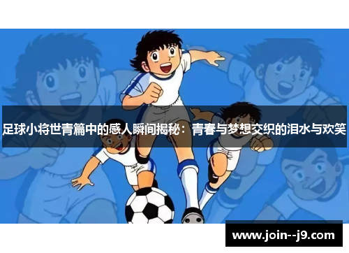足球小将世青篇中的感人瞬间揭秘：青春与梦想交织的泪水与欢笑
