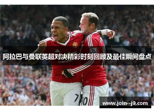阿拉巴与曼联英超对决精彩时刻回顾及最佳瞬间盘点