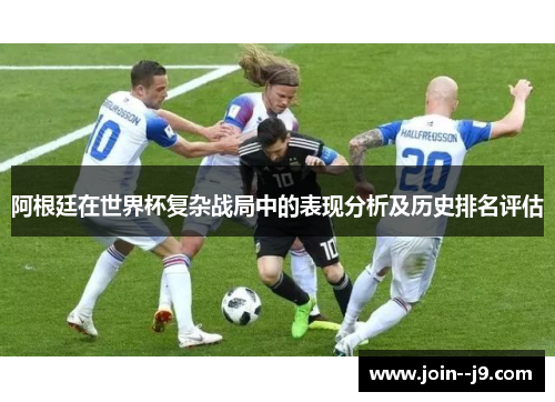 阿根廷在世界杯复杂战局中的表现分析及历史排名评估