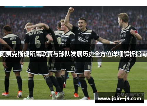 阿贾克斯现所属联赛与球队发展历史全方位详细解析指南 阿贾克斯现所属联赛与球队发展历史全方位详细解析指南
