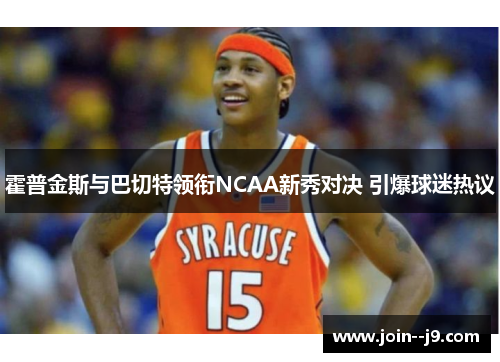 霍普金斯与巴切特领衔NCAA新秀对决 引爆球迷热议