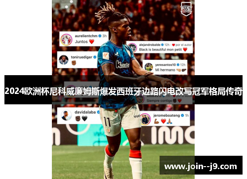 2024欧洲杯尼科威廉姆斯爆发西班牙边路闪电改写冠军格局传奇 2024欧洲杯尼科威廉姆斯爆发西班牙边路闪电改写冠军格局传奇