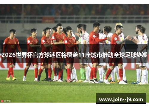 2026世界杯官方球迷区将覆盖11座城市推动全球足球热潮