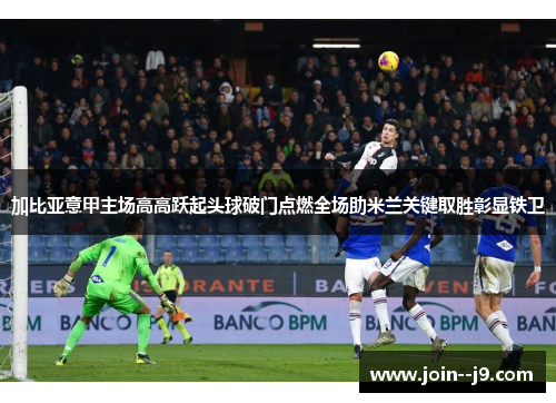 加比亚意甲主场高高跃起头球破门点燃全场助米兰关键取胜彰显铁卫