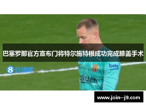 巴塞罗那官方宣布门将特尔施特根成功完成膝盖手术 巴塞罗那官方宣布门将特尔施特根成功完成膝盖手术