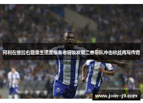 拜利在维拉右路重生速度爆表老将焕发第二春带队冲击欧战再写传奇 拜利在维拉右路重生速度爆表老将焕发第二春带队冲击欧战再写传奇
