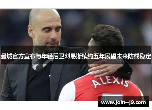曼城官方宣布与年轻后卫刘易斯续约五年展望未来防线稳定 曼城官方宣布与年轻后卫刘易斯续约五年展望未来防线稳定