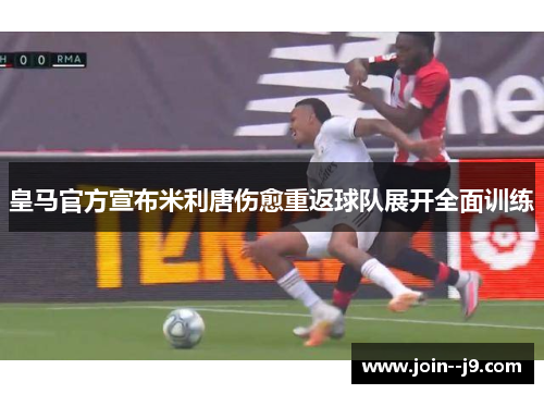 皇马官方宣布米利唐伤愈重返球队展开全面训练 皇马官方宣布米利唐伤愈重返球队展开全面训练