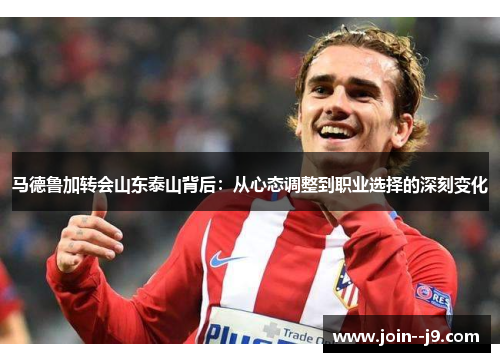 马德鲁加转会山东泰山背后：从心态调整到职业选择的深刻变化