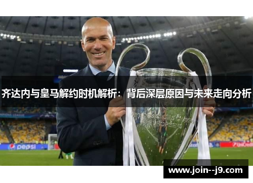 齐达内与皇马解约时机解析：背后深层原因与未来走向分析