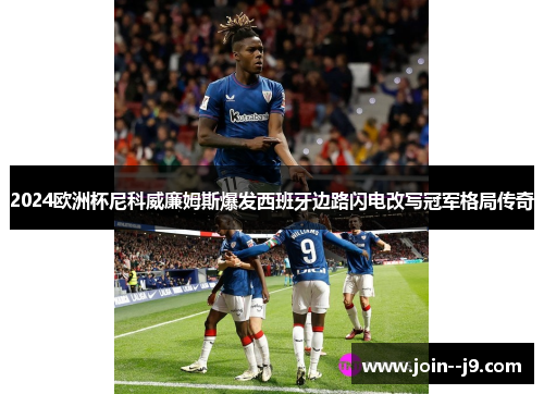 2024欧洲杯尼科威廉姆斯爆发西班牙边路闪电改写冠军格局传奇
