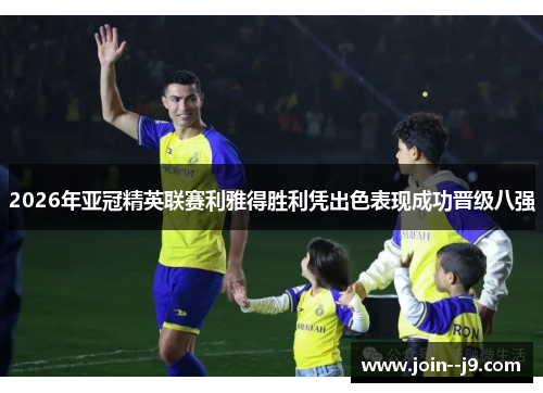 2026年亚冠精英联赛利雅得胜利凭出色表现成功晋级八强