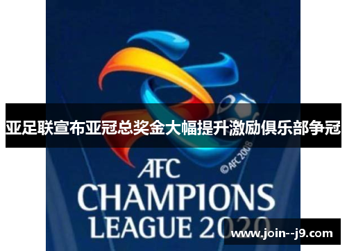 亚足联宣布亚冠总奖金大幅提升激励俱乐部争冠 亚足联宣布亚冠总奖金大幅提升激励俱乐部争冠