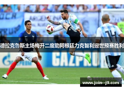 德拉克鲁斯主场梅开二度助阿根廷力克智利迎世预赛胜利 德拉克鲁斯主场梅开二度助阿根廷力克智利迎世预赛胜利