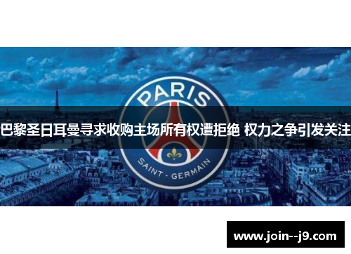 巴黎圣日耳曼寻求收购主场所有权遭拒绝 权力之争引发关注 巴黎圣日耳曼寻求收购主场所有权遭拒绝 权力之争引发关注