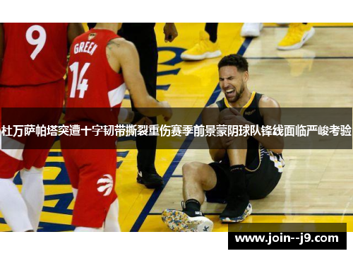 杜万萨帕塔突遭十字韧带撕裂重伤赛季前景蒙阴球队锋线面临严峻考验 杜万萨帕塔突遭十字韧带撕裂重伤赛季前景蒙阴球队锋线面临严峻考验