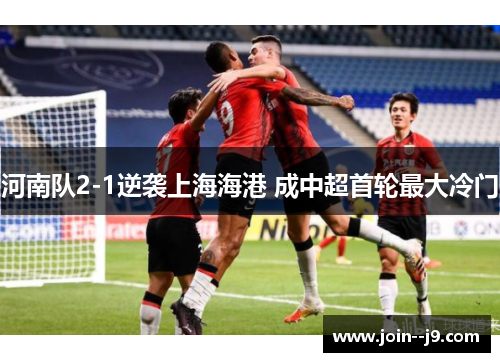 河南队2-1逆袭上海海港 成中超首轮最大冷门