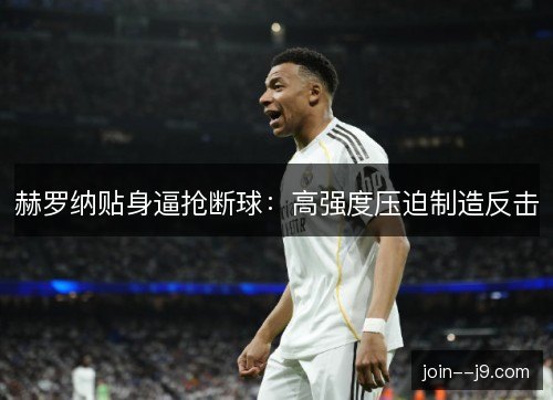 赫罗纳贴身逼抢断球:高强度压迫制造反击 赫罗纳贴身逼抢断球:高强度压迫制造反击