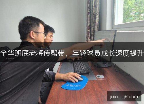 全华班底老将传帮带，年轻球员成长速度提升